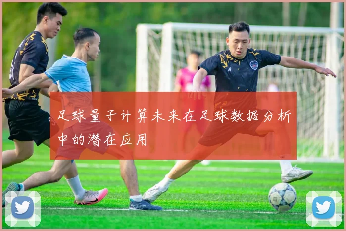 足球量子计算未来在足球数据分析中的潜在应用