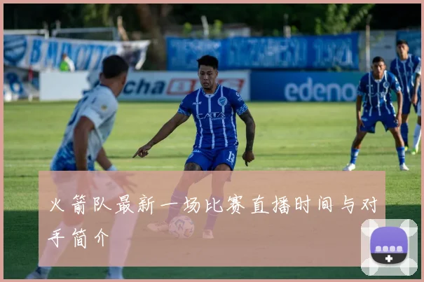 火箭队最新一场比赛直播时间与对手简介