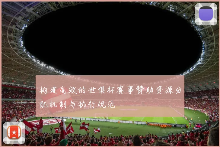 构建高效的世俱杯赛事赞助资源分配机制与执行规范