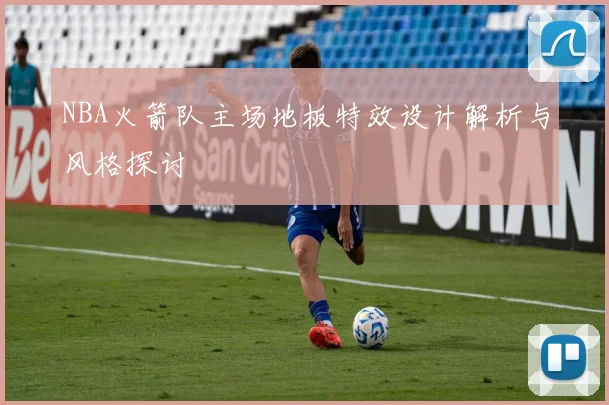 NBA火箭队主场地板特效设计解析与风格探讨