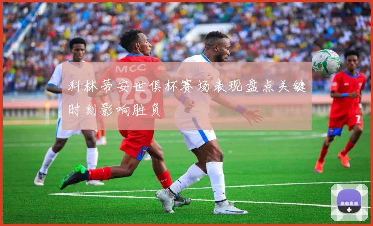 科林蒂安世俱杯赛场表现盘点关键时刻影响胜负