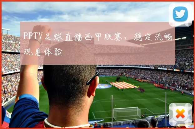 PPTV足球直播西甲联赛，稳定流畅观看体验