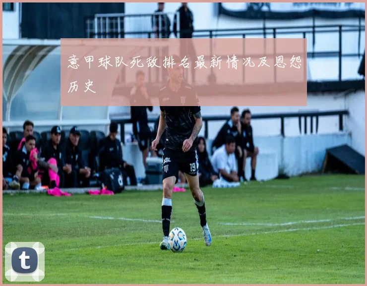 意甲球队死敌排名最新情况及恩怨历史