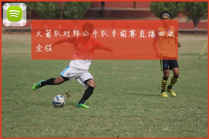 火箭队对阵公牛队季前赛直播回放全程