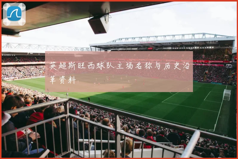 英超斯旺西球队主场名称与历史沿革资料