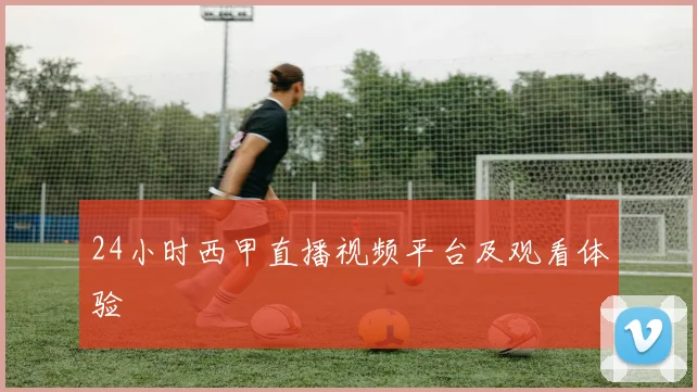 24小时西甲直播视频平台及观看体验