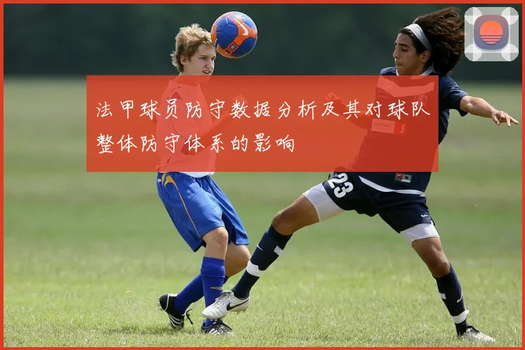 法甲球员防守数据分析及其对球队整体防守体系的影响