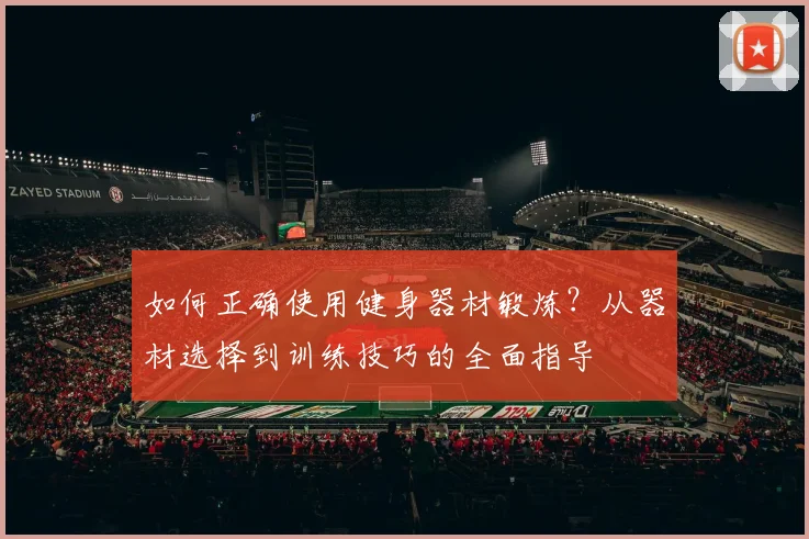 如何正确使用健身器材锻炼？从器材选择到训练技巧的全面指导