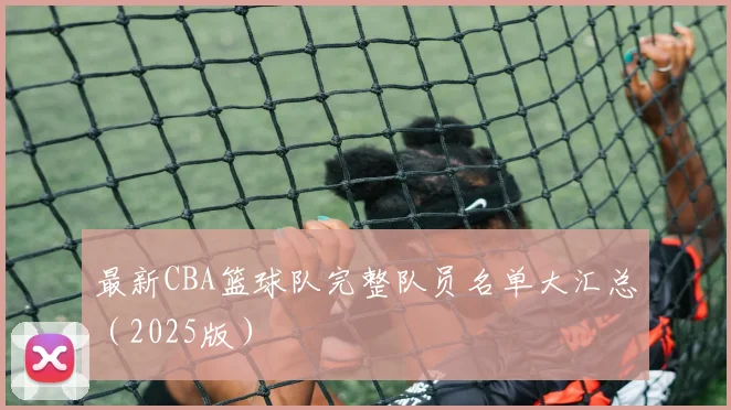 最新CBA篮球队完整队员名单大汇总（2025版）